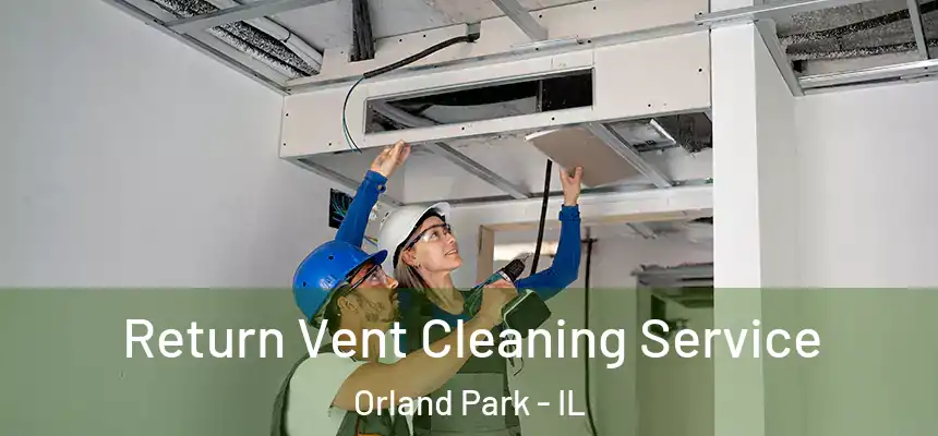 Return Vent Cleaning Service Orland Park - IL